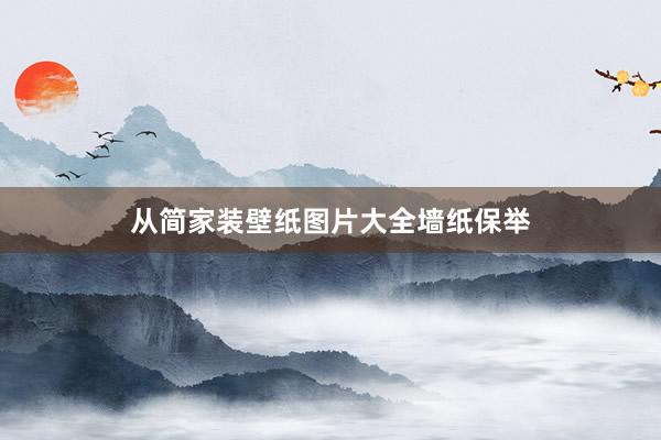 从简家装壁纸图片大全墙纸保举