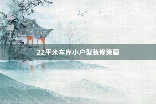 22平米车库小户型装修策画