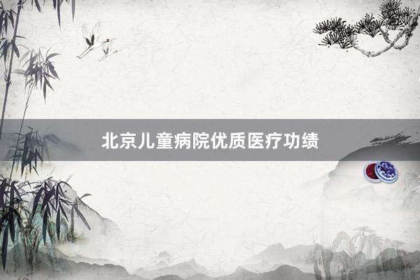 北京儿童病院优质医疗功绩