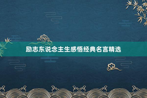 励志东说念主生感悟经典名言精选