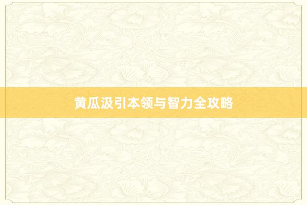 黄瓜汲引本领与智力全攻略