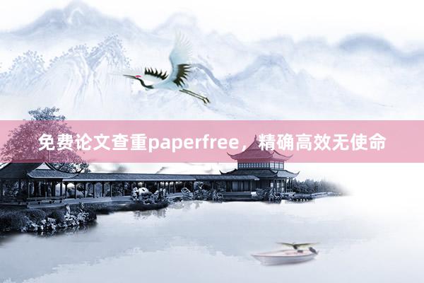 免费论文查重paperfree，精确高效无使命